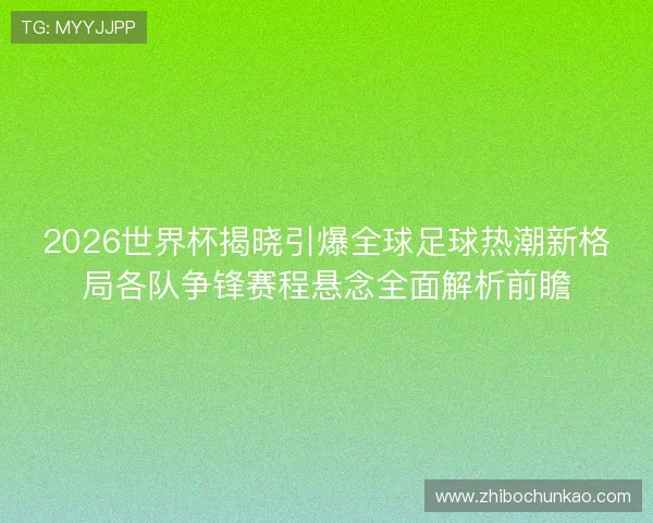 2026世界杯揭晓引爆全球足球热潮新格局各队争锋赛程悬念全面解析前瞻